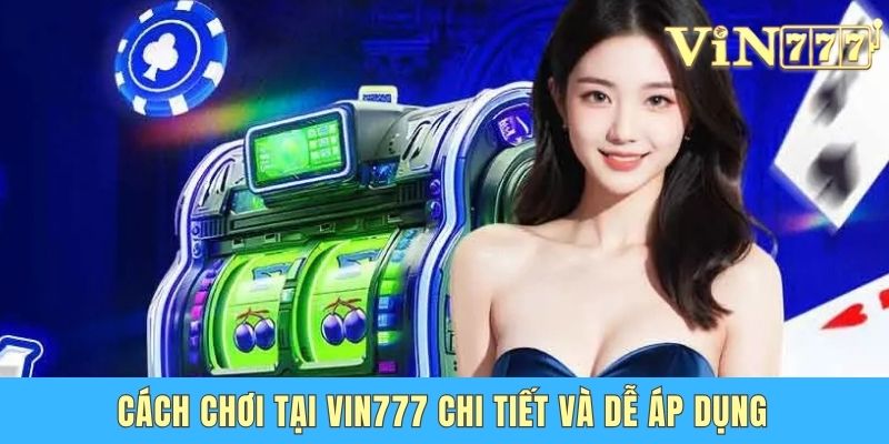 Cách chơi tại Vin 777 chi tiết và dễ áp dụng