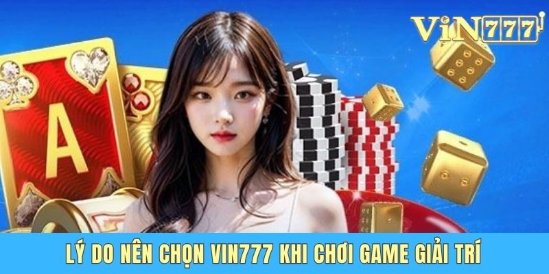 Lý do nên chọn Vin777 khi chơi game giải trí