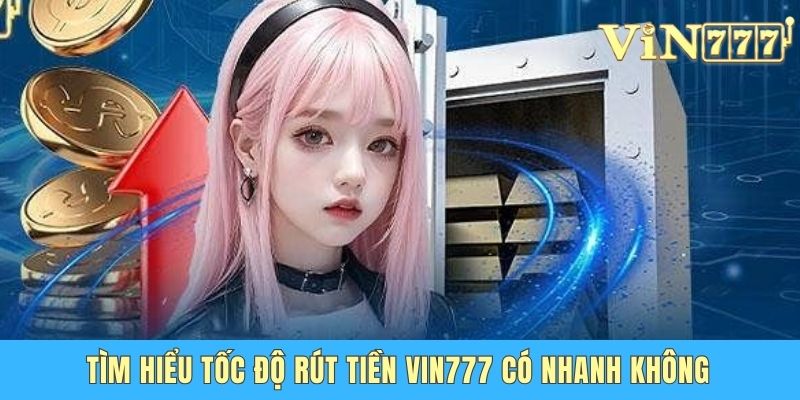 Tốc Độ Rút Tiền Vin777 Có Nhanh Không - Chuyên Gia Giải Đáp Tìm hiểu tốc độ rút tiền Vin777 có nhanh không