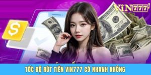 Tốc Độ Rút Tiền Vin777 Có Nhanh Không - Chuyên Gia Giải Đáp