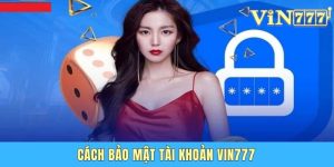 Cách Bảo Mật Tài Khoản Vin777 An Toàn Cho Mọi Hội Viên