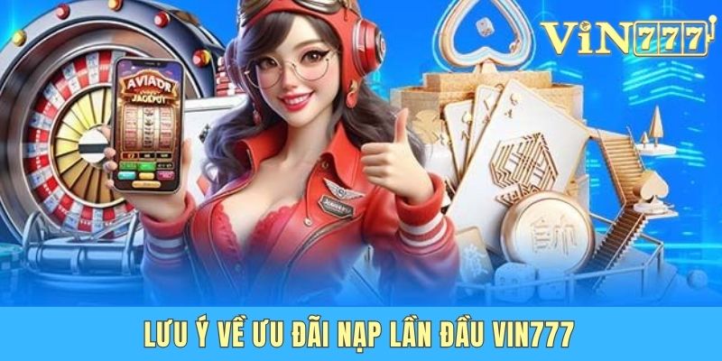 Ưu Đãi Nạp Lần Đầu Vin777 - Cơ Hội Tăng Vốn Khởi Nghiệp Lưu ý về ưu đãi nạp lần đầu Vin777