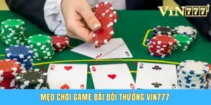 Bật Mí Mẹo Chơi Game Bài Đổi Thưởng Vin777 Dễ Thắng