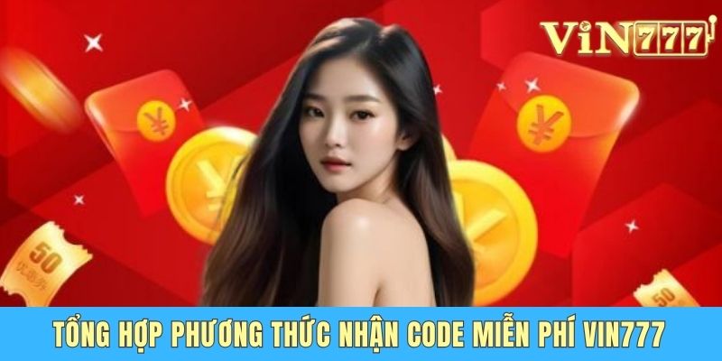 Nhận Code Miễn Phí Vin777 - Cơ Hội Săn Quà Cực Khủng Tổng hợp phương thức nhận code miễn phí Vin777
