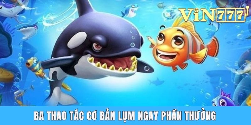 Bắn Cá Jili Jilihow - Chinh Phục Thế Giới Đại Dương Huyền Bí Ba thao tác cơ bản lụm ngay phần thưởng
