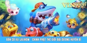Bắn Cá Jili Jilihow - Chinh Phục Thế Giới Đại Dương Huyền Bí