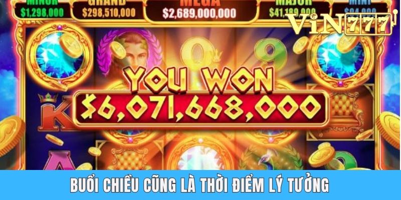 Khung Giờ Nổ Hũ - Bật Mí 4 Thời Điểm Săn Thưởng Khủng Buổi chiều cũng là thời điểm lý tưởng